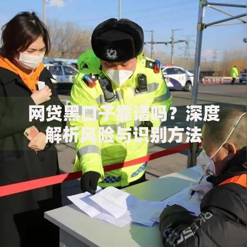 网贷黑口子靠谱吗？深度解析风险与识别方法