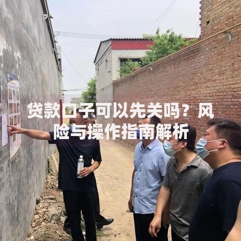 贷款口子可以先关吗？风险与操作指南解析