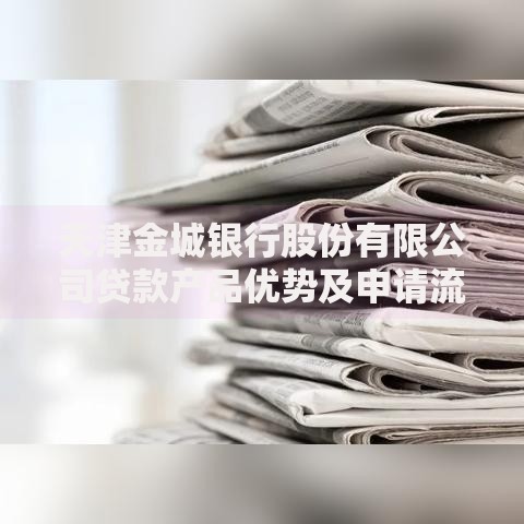 天津金城银行股份有限公司贷款产品优势及申请流程解析