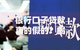 银行口子贷款真的假的？揭秘正规渠道与风险识别