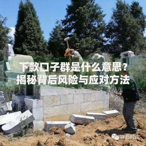 下款口子群是什么意思？揭秘背后风险与应对方法