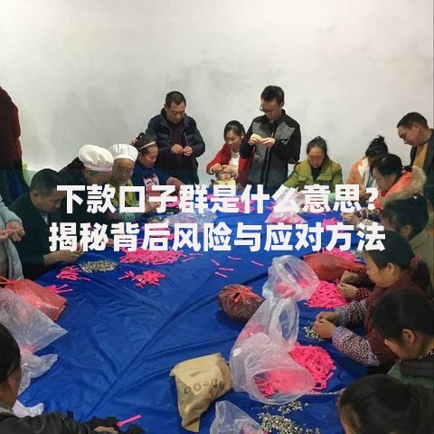 下款口子群是什么意思？揭秘背后风险与应对方法