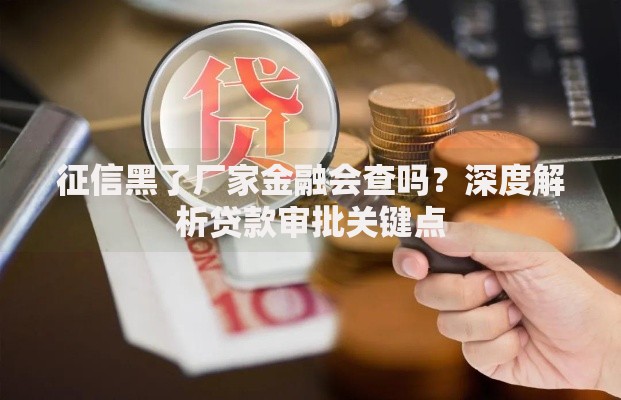 征信黑了厂家金融会查吗？深度解析贷款审批关键点