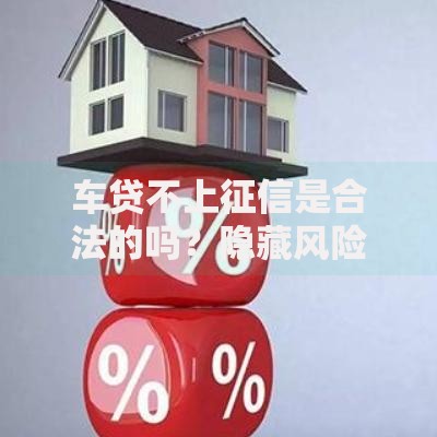 车贷不上征信是合法的吗?隐藏风险与合规路径解析 车贷不上征信是合法的吗?隐藏风险与合规路径解析