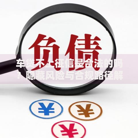 车贷不上征信是合法的吗?隐藏风险与合规路径解析 车贷不上征信是合法的吗?隐藏风险与合规路径解析