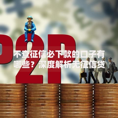 不查征信必下款的口子有哪些?深度解析无征信贷款渠道与风险 不查征信必下款的口子有哪些?深度解析无征信贷款渠道与风险