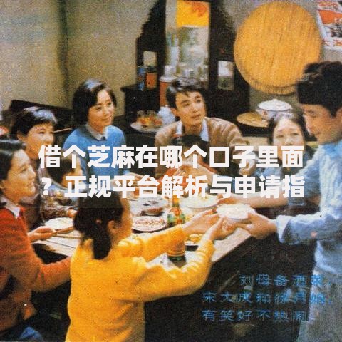 借个芝麻在哪个口子里面?正规平台解析与申请指南 借个芝麻在哪个口子里面?正规平台解析与申请指南