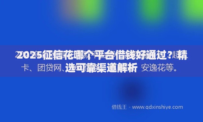 2025征信花哪个平台借钱好通过?精选可靠渠道解析 2025征信花哪个平台借钱好通过?精选可靠渠道解析