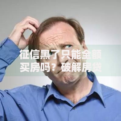 征信黑了只能全额买房吗？破解房贷难题全解析