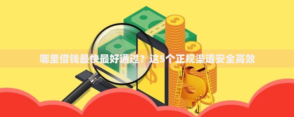 哪里借钱最快最好通过?这5个正规渠道安全高效 哪里借钱最快最好通过?这5个正规渠道安全高效