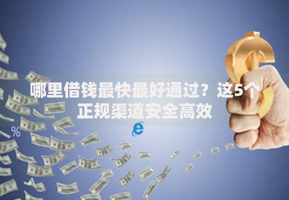 哪里借钱最快最好通过?这5个正规渠道安全高效 哪里借钱最快最好通过?这5个正规渠道安全高效