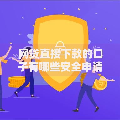 网贷直接下款的口子有哪些安全申请渠道？