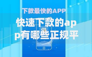 快速下款的app有哪些正规平台值得信赖? 快速下款的app有哪些正规平台值得信赖?