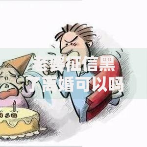 老婆征信黑了离婚可以吗？征信影响与贷款解决策略