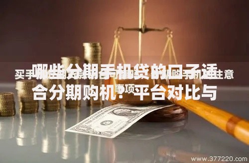 哪些分期手机贷的口子适合分期购机？平台对比与申请攻略