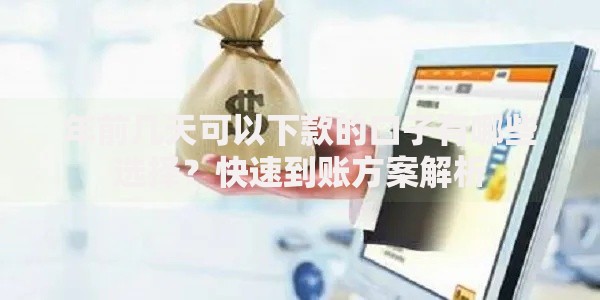 年前几天可以下款的口子有哪些选择？快速到账方案解析