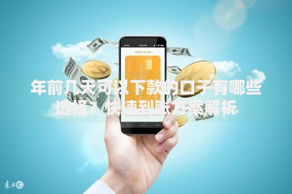 年前几天可以下款的口子有哪些选择？快速到账方案解析