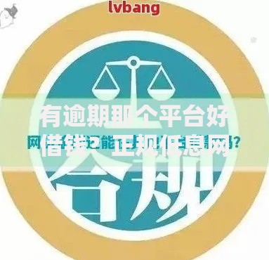 有逾期那个平台好借钱？正规低息网贷平台推荐及审核攻略