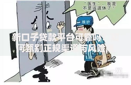 新口子贷款平台可靠吗？如何甄别正规渠道与风险隐患