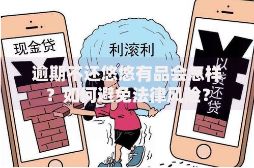逾期不还悠悠有品会怎样?如何避免法律风险? 逾期不还悠悠有品会怎样?如何避免法律风险?