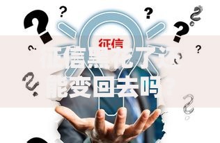 征信黑花了还能变回去吗?修复流程与贷款解决方案解析 征信黑花了还能变回去吗?修复流程与贷款解决方案解析