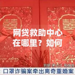 网贷救助中心在哪里?如何查找正规求助渠道 网贷救助中心在哪里?如何查找正规求助渠道