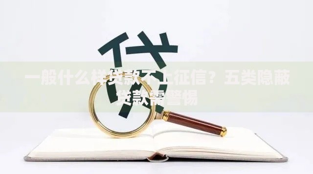 一般什么样贷款不上征信?五类隐蔽贷款需警惕 一般什么样贷款不上征信?五类隐蔽贷款需警惕