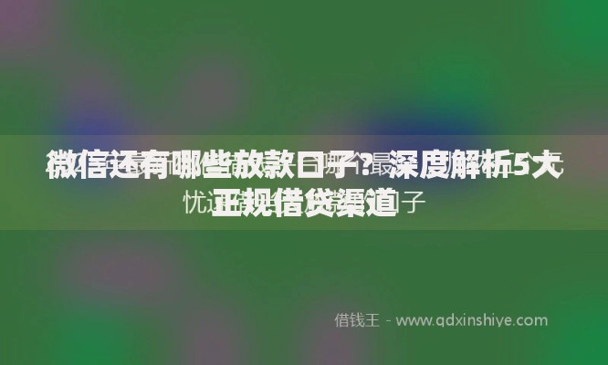微信还有哪些放款口子?深度解析5大正规借贷渠道 微信还有哪些放款口子?深度解析5大正规借贷渠道