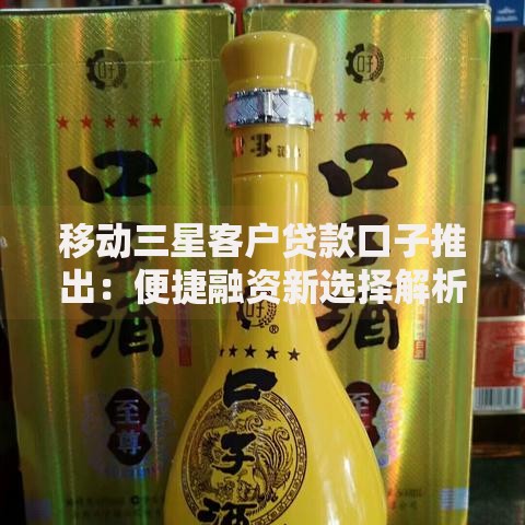 移动三星客户贷款口子推出:便捷融资新选择解析 移动三星客户贷款口子推出:便捷融资新选择解析