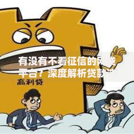 有没有不看征信的网贷平台?深度解析贷款选择路径 有没有不看征信的网贷平台?深度解析贷款选择路径