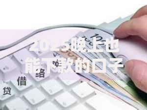 2025晚上也能下款的口子有没有?最新夜间贷款渠道解析 2025晚上也能下款的口子有没有?最新夜间贷款渠道解析