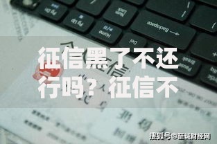 征信黑了不还行吗？征信不良如何成功申请贷款
