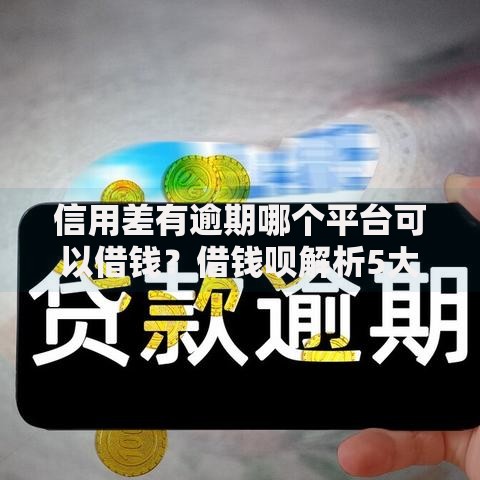 信用差有逾期哪个平台可以借钱？借钱呗解析5大渠道