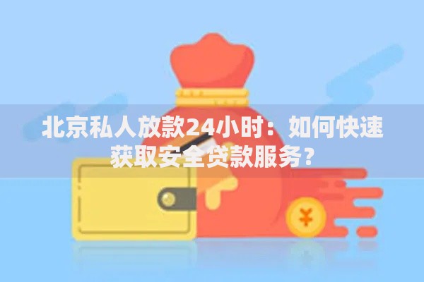 北京私人放款24小时：如何快速获取安全贷款服务？