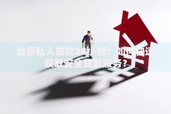 北京私人放款24小时：如何快速获取安全贷款服务？
