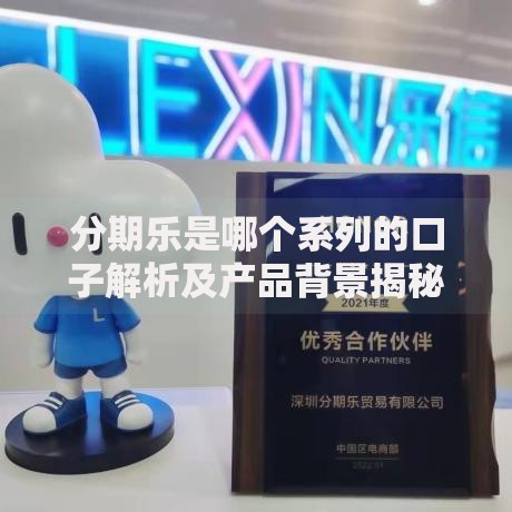 分期乐是哪个系列的口子解析及产品背景揭秘