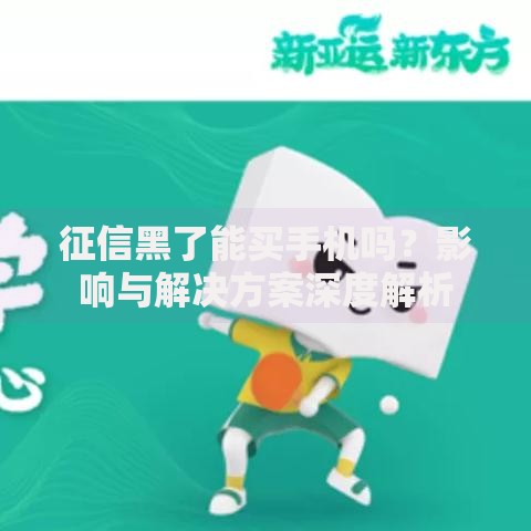 征信黑了能买手机吗？影响与解决方案深度解析