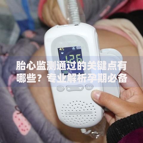 胎心监测通过的关键点有哪些？专业解析孕期必备知识