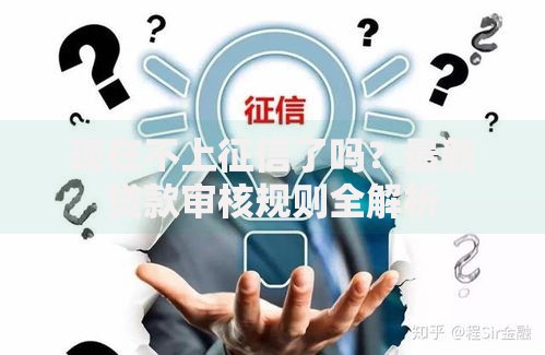 现在不上征信了吗？最新贷款审核规则全解析