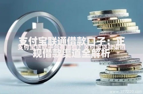 支付宝联通借款口子：正规借款渠道全解析