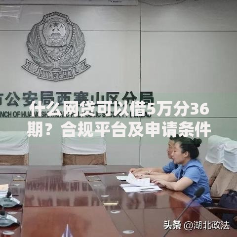 什么网贷可以借5万分36期？合规平台及申请条件解析