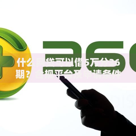 什么网贷可以借5万分36期？合规平台及申请条件解析