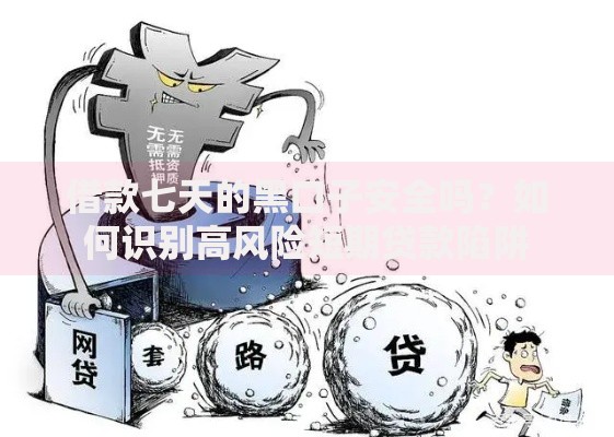 借款七天的黑口子安全吗?如何识别高风险短期贷款陷阱 借款七天的黑口子安全吗?如何识别高风险短期贷款陷阱