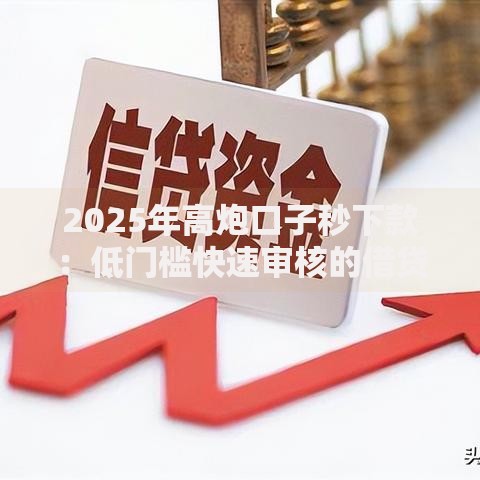 2025年高炮口子秒下款：低门槛快速审核的借贷渠道解析
