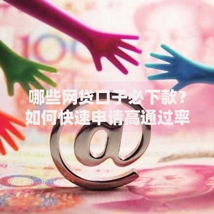 哪些网贷口子必下款？如何快速申请高通过率平台