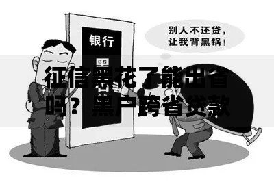 征信黑花了能出省吗？黑户跨省贷款解决方案解析