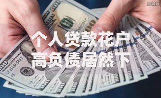 个人贷款花户高负债居然下款了？资质审核背后有何逻辑