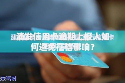 浦发信用卡逾期上报人如何避免征信影响？