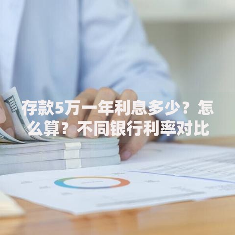 存款5万一年利息多少？怎么算？不同银行利率对比及选择策略