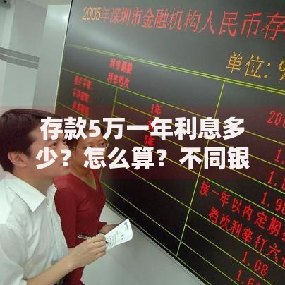 存款5万一年利息多少？怎么算？不同银行利率对比及选择策略